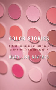 Title: Color Stories: Behind the Scenes of America's Billion-Dollar Beauty Industry, Author: Mary Lisa Gavenas