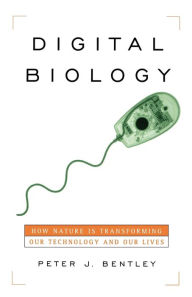 Title: Digital Biology: How Nature Is Transforming Our Technology and Our Lives, Author: Peter J. Bentley