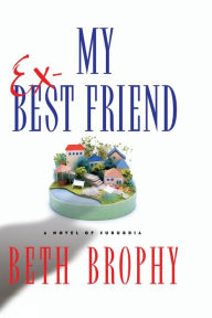 Title: My Ex-Best Friend: A Novel of Suburbia, Author: Beth Brophy