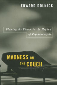 Title: Madness on the Couch: Blaming the Victim in the Heyday of Psychoanalysis, Author: Edward  Dolnick