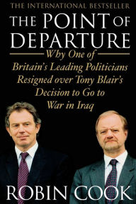 Title: The Point of Departure: Why One of Britain's Leading Politicians Resigned over Tony Blair's Decision to Go to War in Iraq, Author: Robin Cook