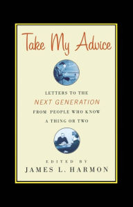 Free download ebook pdf format Take My Advice: Letters to the Next Generation from People Who Know a Thing or Two by  ePub FB2 (English Edition) 9781416578352