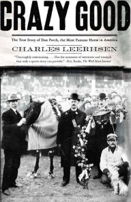 Title: Crazy Good: The True Story of Dan Patch, the Most Famous Horse in America, Author: Charles Leerhsen