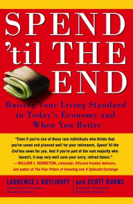 Title: Spend 'Til the End: The Revolutionary Guide to Raising Your Living Standard--Today and When You Retire, Author: Laurence J. Kotlikoff