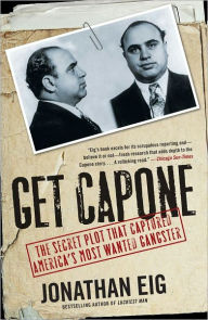 Title: Get Capone: The Secret Plot That Captured America's Most Wanted Gangster, Author: Jonathan Eig