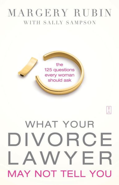 What Your Divorce Lawyer May Not Tell You: The 125 Questions Every Woman Should Ask