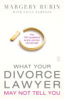 What Your Divorce Lawyer May Not Tell You: The 125 Questions Every Woman Should Ask