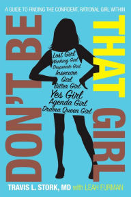 Title: Don't Be That Girl: A Guide to Finding the Confident, Rational Girl Within, Author: Travis L. Stork M.D.