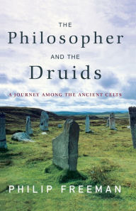 Title: The Philosopher and the Druids: A Journey Among the Ancient Celts, Author: Philip Freeman