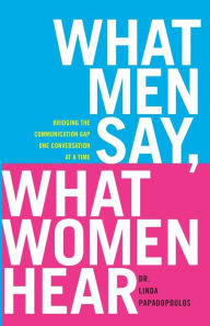 Title: What Men Say, What Women Hear: Bridging the Communication Gap One Conversation at a Time, Author: Linda Papadopoulos