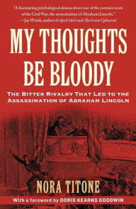 Title: My Thoughts Be Bloody: The Bitter Rivalry That Led to the Assassination of Abraham Lincoln, Author: Nora Titone