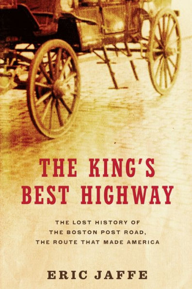 The King's Best Highway: The Lost History of the Boston Post Road, the Route That Made America