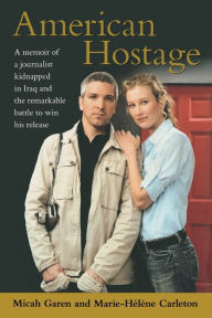 Title: American Hostage: A Memoir of a Journalist Kidnapped in Iraq and the Remarkable Battle to Win His Release, Author: Micah Garen