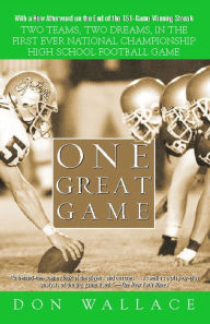 Title: One Great Game: Two Teams, Two Dreams, in the First Ever National Championship High School Football Game, Author: Don Wallace