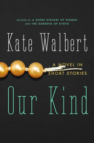 Title: Our Kind: A Novel in Stories, Author: Kate Walbert