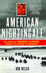 Title: American Nightingale: The Story of Frances Slanger, Forgotten Heroine of Normandy, Author: Bob Welch