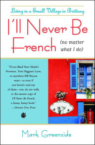 Title: I'll Never Be French (no matter what I do): Living in a Small Village in Brittany, Author: Mark Greenside