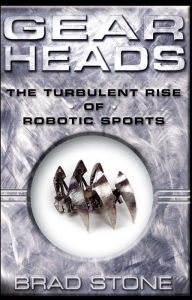 Title: Gearheads: The Turbulent Rise of Robotic Sports, Author: Brad Stone