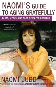 Title: Naomi's Guide to Aging Gratefully: Facts, Myths, and Good News for Boomers, Author: Naomi Judd