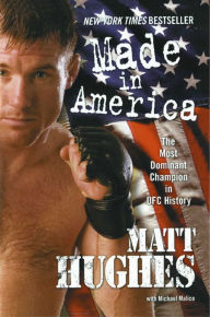 Title: Made in America: The Most Dominant Champion in UFC History, Author: Matt Hughes