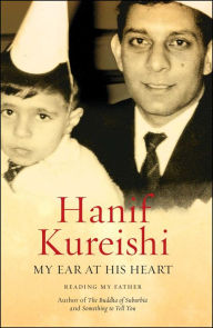 Title: My Ear at His Heart: Reading My Father, Author: Hanif Kureishi