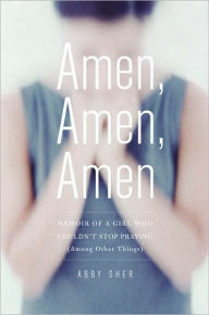 Title: Amen, Amen, Amen: Memoir of a Girl Who Couldn't Stop Praying (Among Other Things), Author: Abby Sher