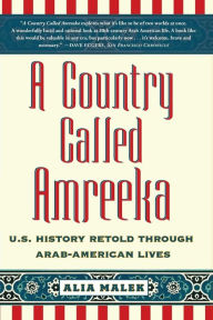 Title: A Country Called Amreeka: U.S. History Retold through Arab-American Lives, Author: Alia Malek