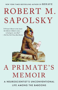 Title: A Primate's Memoir: A Neuroscientist's Unconventional Life Among the Baboons, Author: Robert M. Sapolsky