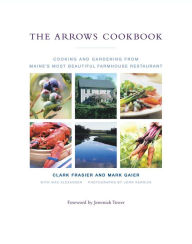 Title: The Arrows Cookbook: Cooking and Gardening from Maine's Most Beautiful Farmhouse Restaurant, Author: Clark Frasier