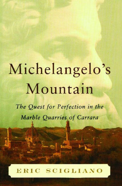 Michelangelo's Mountain: The Quest For Perfection in the Marble Quarries of Carrara