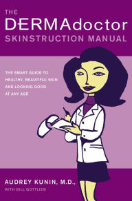 Title: The DERMAdoctor Skinstruction Manual: The Smart Guide to Healthy, Beautiful Skin and Looking Good at Any Age, Author: Audrey Kunin