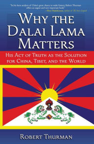 Title: Why the Dalai Lama Matters: His Act of Truth as the Solution for China, Tibet, and the World, Author: Robert Thurman