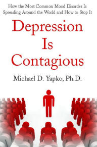 Title: Depression Is Contagious: How the Most Common Mood Disorder Is Spreading Around the World and How to Stop It, Author: Michael Yapko Ph.D.