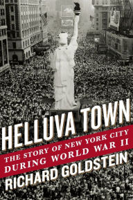 Title: Helluva Town: The Story of New York City During World War II, Author: Richard Goldstein