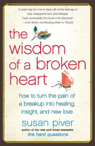 Title: The Wisdom of a Broken Heart: How to Turn the Pain of a Breakup into Healing, Insight, and New Love, Author: Susan Piver