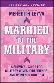 Title: Married to the Military: A Survival Guide for Military Wives, Girlfriends, and Women in Uniform, Author: Meredith Leyva