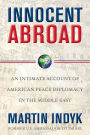 Innocent Abroad: An Intimate Account of American Peace Diplomacy in the Middle East