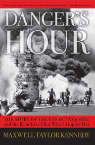 Title: Danger's Hour: The Story of the USS Bunker Hill and the Kamikaze Pilot Who Crippled Her, Author: Maxwell Taylor Kennedy