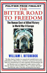 Title: The Bitter Road to Freedom: The Human Cost of Allied Victory in World War II Europe, Author: William I. Hitchcock