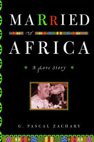 Title: Married to Africa: A Love Story, Author: G. Pascal Zachary