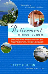 Title: Retirement Without Borders: How to Retire Abroad--in Mexico, France, Italy, Spain, Costa Rica, Panama, and Other Sunny, Foreign Places (And the Secret to Making It Happen Without Stress), Author: Barry Golson