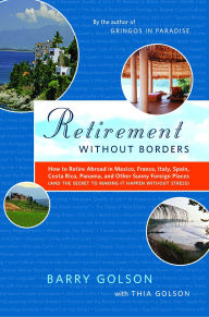 Title: Retirement Without Borders: How to Retire Abroad--in Mexico, France, Italy, Spain, Costa Rica, Panama, and Other Sunny, Foreign Places (And the Secret to Making It Happen Without Stress), Author: Barry Golson