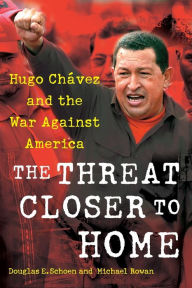 Title: The Threat Closer to Home: Hugo Chavez and the War Against America, Author: Douglas Schoen
