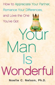 Title: Your Man is Wonderful: How to Appreciate Your Partner, Romance Your Differences, and Love the One You've Got, Author: Noelle C. Nelson Ph.D.