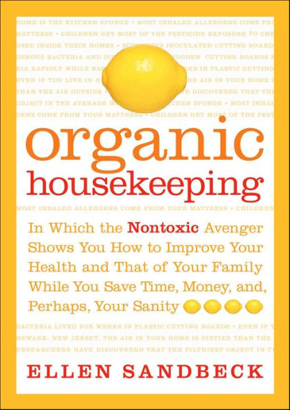 Organic Housekeeping: In Which the Nontoxic Avenger Shows You How to Improve Your Health and That of Your Family While You Save Time, Money, and, Perhaps, Your Sanity