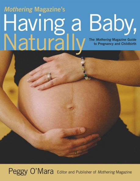 Mothering Magazine's Having a Baby, Naturally: The Mothering Magazine Guide to Pregnancy and Childbirth