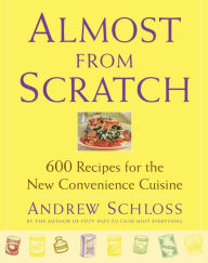 Title: Almost from Scratch: 600 Recipes for the New Convenience Cuisine, Author: Andrew Schloss