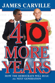Title: 40 More Years: How the Democrats Will Rule the Next Generation, Author: James Carville