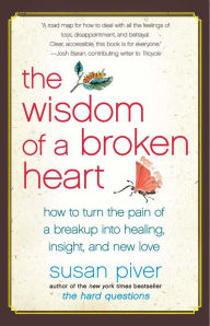 Title: The Wisdom of a Broken Heart: How to Turn the Pain of a Breakup into Healing, Insight, and New Love, Author: Susan Piver