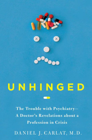 Unhinged: The Trouble with Psychiatry - A Doctor's Revelations about a Profession in Crisis